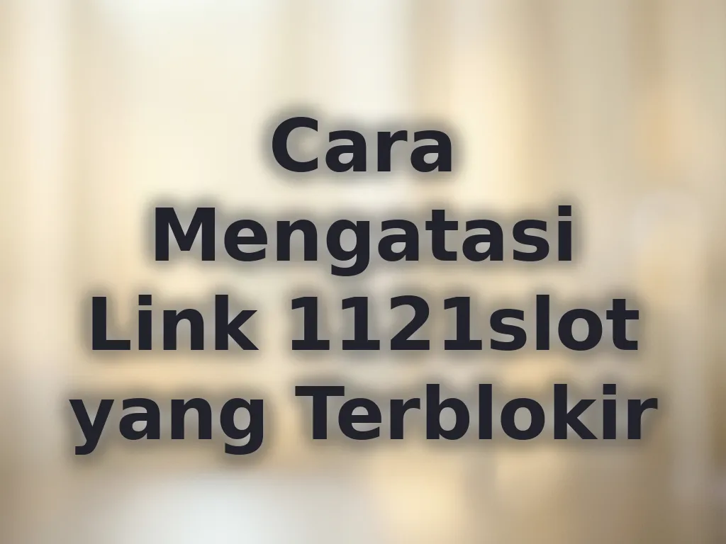 Cara Mengatasi Link 1121slot yang Terblokir