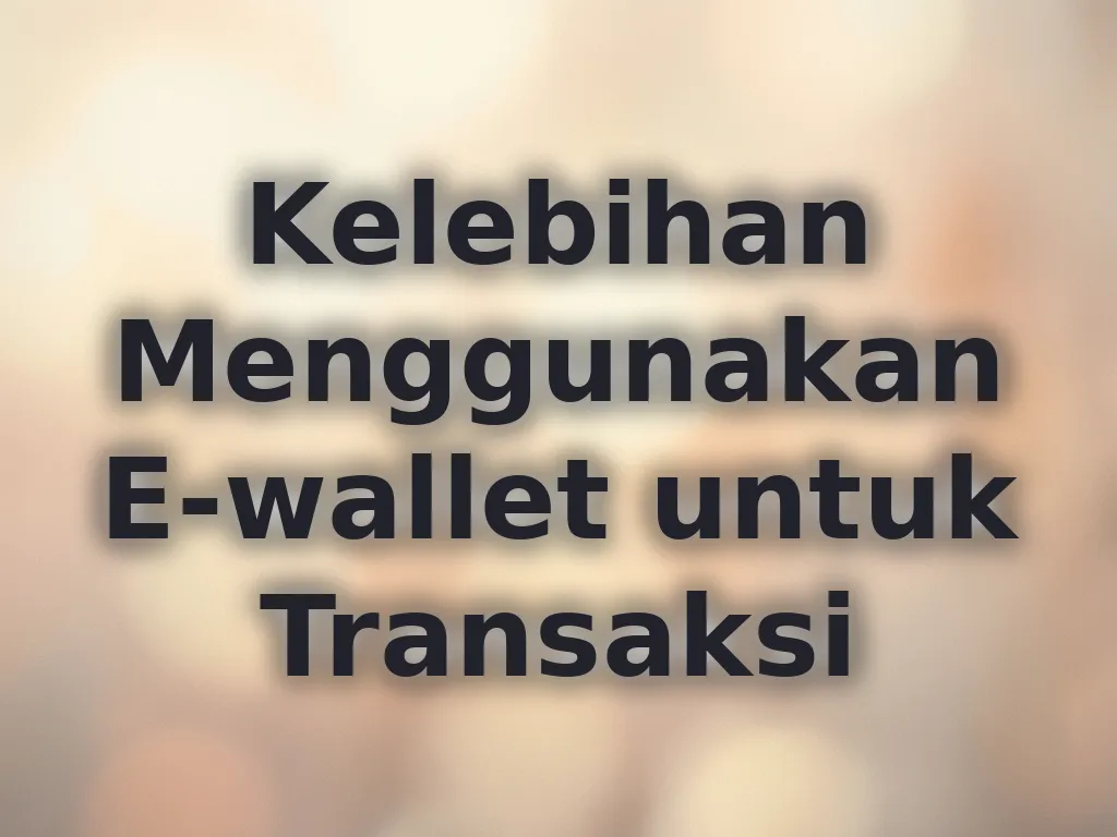 Kelebihan Menggunakan E-wallet untuk Transaksi