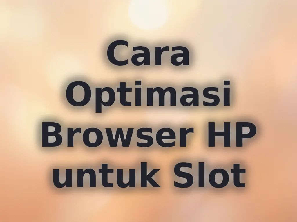Cara Optimasi Browser HP untuk Slot