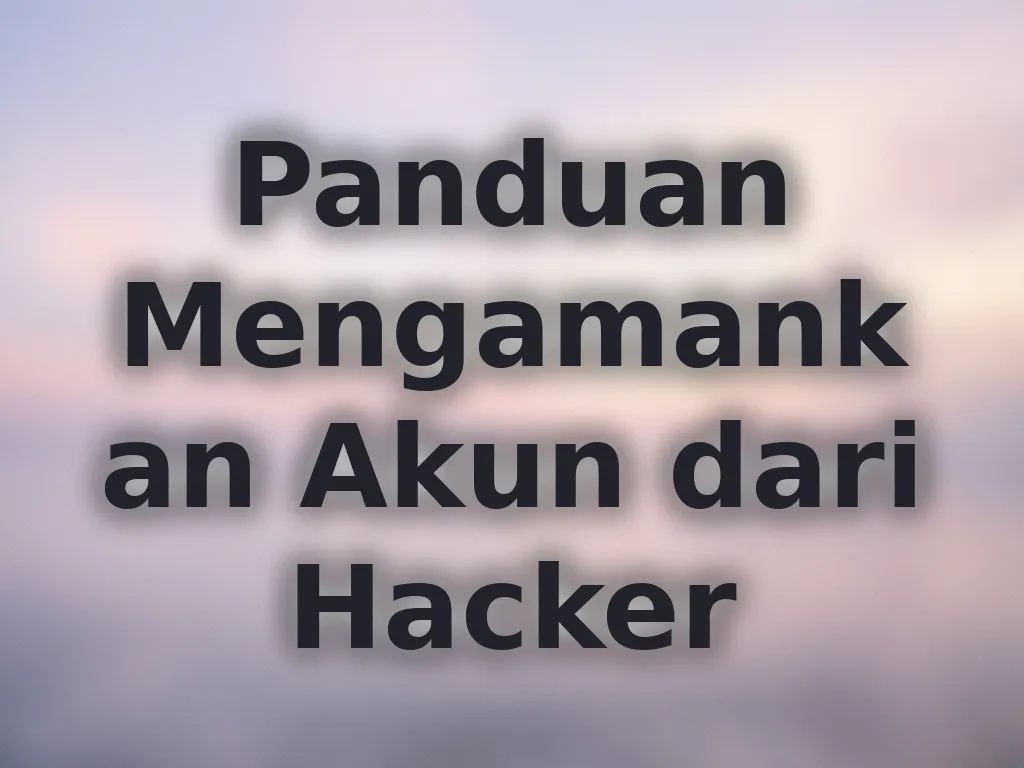 Panduan Mengamankan Akun dari Hacker