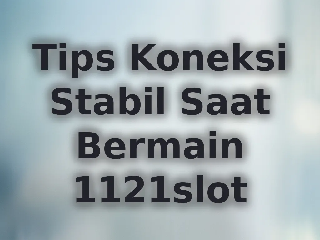 Tips Koneksi Stabil Saat Bermain 1121slot
